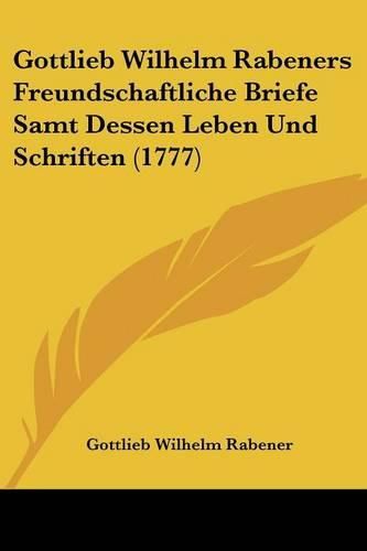 Cover image for Gottlieb Wilhelm Rabeners Freundschaftliche Briefe Samt Dessen Leben Und Schriften (1777)