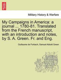 Cover image for My Campaigns in America: A Journal ... 1780-81. Translated from the French Manuscript, with an Introduction and Notes, by S. A. Green. Fr. and Eng.