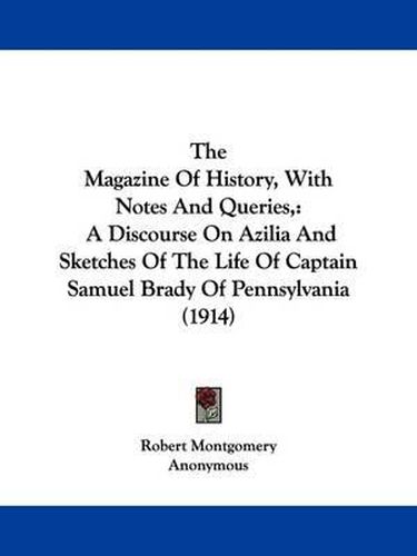 Cover image for The Magazine of History, with Notes and Queries,: A Discourse on Azilia and Sketches of the Life of Captain Samuel Brady of Pennsylvania (1914)