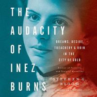Cover image for The Audacity of Inez Burns Lib/E: Dreams, Desire, Treachery, and Ruin in the City of Gold