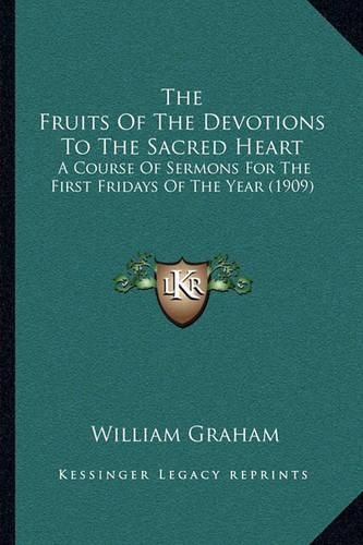 Cover image for The Fruits of the Devotions to the Sacred Heart: A Course of Sermons for the First Fridays of the Year (1909)