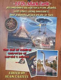 Cover image for UFOs Attack Earth: Accompanied by Warriors from Atlantis, Lost Cities, Living Di: The Out of Control World of Harold T. Wilkins