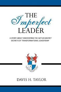 Cover image for The Imperfect Leader: A Story About Discovering the Not-So-Secret Secrets of Transformational Leadership