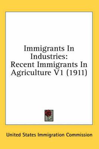 Cover image for Immigrants in Industries: Recent Immigrants in Agriculture V1 (1911)