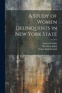 Cover image for A Study of Women Delinquents in New York State