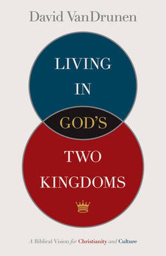 Cover image for Living in God's Two Kingdoms: A Biblical Vision for Christianity and Culture