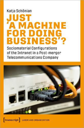 Cover image for Just  A Machine for Doing Business ?: Sociomaterial Configurations of the Intranet in a Post-merger Telecommunications Company