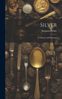 Cover image for Silver; its History and Romance