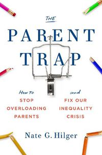 Cover image for The Parent Trap: How to Stop Overloading Parents and Fix Our Inequality Crisis