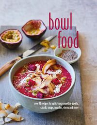 Cover image for Bowl Food: Over 75 Recipes for Satisfying Smoothie Bowls, Salads, Soups, Noodles, Stews and More