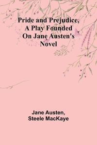 Cover image for Pride and Prejudice, a play founded on Jane Austen's novel