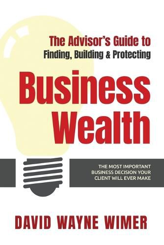 Cover image for The Advisor's Guide to Business Wealth: The Most Important Business Decision Your Client Will Ever Make