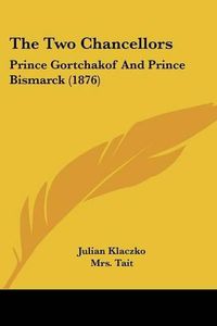 Cover image for The Two Chancellors: Prince Gortchakof and Prince Bismarck (1876)