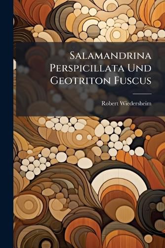 Cover image for Salamandrina Perspicillata Und Geotriton Fuscus: Versuch Einer Vergleichenden Anatomie Der Salamandrinen, Mit Besonderer Bercksichtigung Der Skelet-Verhaltnisse