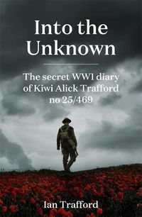 Cover image for Into the Unknown: The Secret WWI Diary of Kiwi Alick Trafford No. 25/469