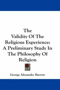 Cover image for The Validity of the Religious Experience: A Preliminary Study in the Philosophy of Religion