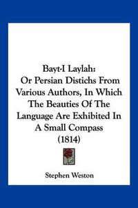 Cover image for Bayt-I Laylah: Or Persian Distichs from Various Authors, in Which the Beauties of the Language Are Exhibited in a Small Compass (1814)