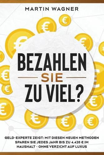 Bezahlen Sie zu viel?: Geld-Experte zeigt: Mit diesen neuen Methoden sparen Sie jedes Jahr bis zu 4.420 im Haushalt - ohne Verzicht auf Luxus