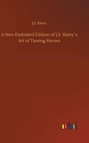 A New Ilustrated Edition of J.S. Rareys Art of Taming Horses