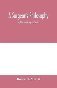 Cover image for A surgeon's philosophy: To-Morrow's Topics Series