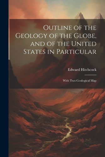 Outline of the Geology of the Globe, and of the United States in Particular