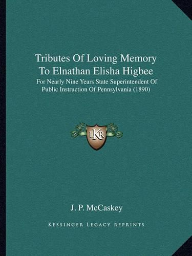 Cover image for Tributes of Loving Memory to Elnathan Elisha Higbee: For Nearly Nine Years State Superintendent of Public Instruction of Pennsylvania (1890)