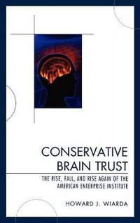 Cover image for Conservative Brain Trust: The Rise, Fall, and Rise Again of the American Enterprise Institute