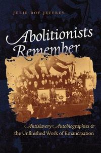Cover image for Abolitionists Remember: Antislavery Autobiographies and the Unfinished Work of Emancipation