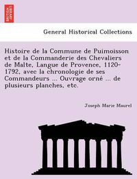 Cover image for Histoire de La Commune de Puimoisson Et de La Commanderie Des Chevaliers de Malte, Langue de Provence, 1120-1792, Avec La Chronologie de Ses Commandeurs ... Ouvrage Orne ... de Plusieurs Planches, Etc.