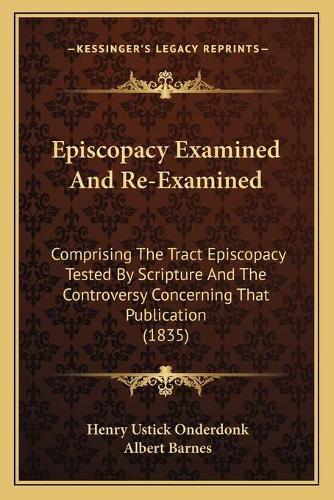 Cover image for Episcopacy Examined and Re-Examined: Comprising the Tract Episcopacy Tested by Scripture and the Controversy Concerning That Publication (1835)