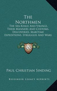 Cover image for The Northmen: The Sea-Kings and Vikings, Their Manners and Customs, Discoveries, Maritime Expeditions, Struggles and Wars