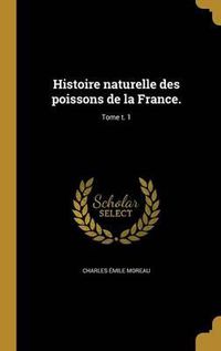 Cover image for Histoire Naturelle Des Poissons de La France.; Tome T. 1