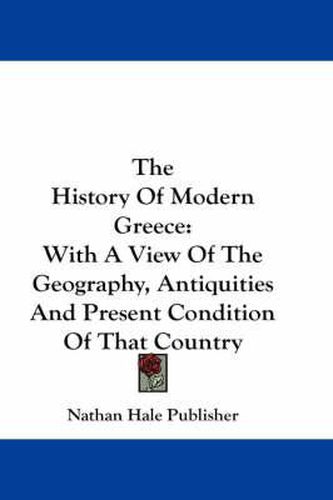 The History of Modern Greece: With a View of the Geography, Antiquities and Present Condition of That Country