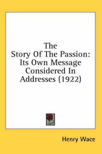 The Story of the Passion: Its Own Message Considered in Addresses (1922)