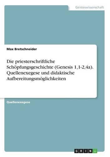 Cover image for Die priesterschriftliche Schoepfungsgeschichte (Genesis 1,1-2,4a). Quellenexegese und didaktische Aufbereitungsmoeglichkeiten