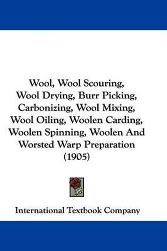 Cover image for Wool, Wool Scouring, Wool Drying, Burr Picking, Carbonizing, Wool Mixing, Wool Oiling, Woolen Carding, Woolen Spinning, Woolen and Worsted Warp Preparation (1905)