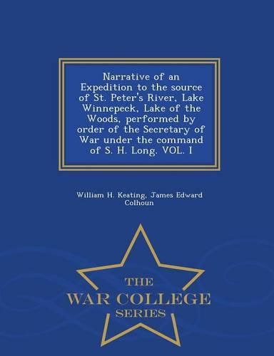 Narrative of an Expedition to the source of St. Peter's River, Lake Winnepeck, Lake of the Woods, performed by order of the Secretary of War under the command of S. H. Long. VOL. I - War College Series