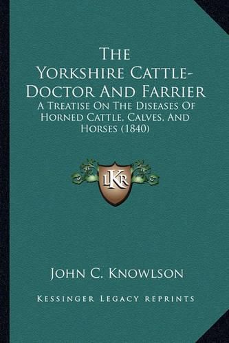 The Yorkshire Cattle-Doctor and Farrier: A Treatise on the Diseases of Horned Cattle, Calves, and Horses (1840)