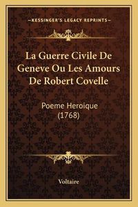 Cover image for La Guerre Civile de Geneve Ou Les Amours de Robert Covelle: Poeme Heroique (1768)