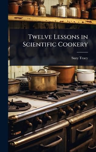 Cover image for Twelve Lessons in Scientific Cookery