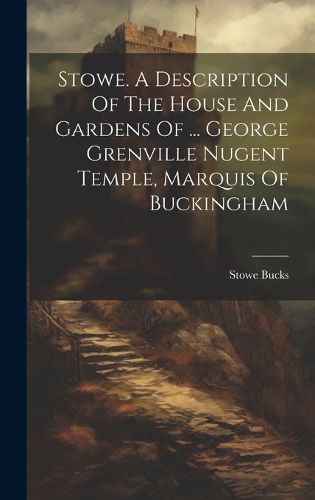 Stowe. A Description Of The House And Gardens Of ... George Grenville Nugent Temple, Marquis Of Buckingham