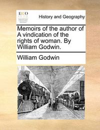 Cover image for Memoirs of the Author of a Vindication of the Rights of Woman. by William Godwin.