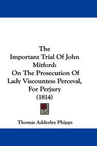 Cover image for The Important Trial of John Mitford: On the Prosecution of Lady Viscountess Perceval, for Perjury (1814)