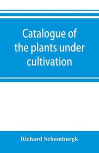 Cover image for Catalogue of the plants under cultivation in the Government Botanic Garden, Adelaide, South Australia