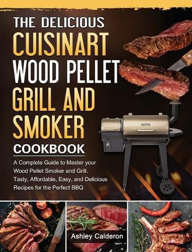 Cover image for The Delicious Cuisinart Wood Pellet Grill and Smoker Cookbook: A Complete Guide to Master your Wood Pellet Smoker and Grill. Tasty, Affordable, Easy, and Delicious Recipes for the Perfect BBQ