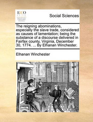 Cover image for The Reigning Abominations, Especially the Slave Trade, Considered as Causes of Lamentation; Being the Substance of a Discourse Delivered in Fairfax County, Virginia, December 30, 1774. ... by Elhanan Winchester.