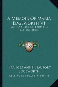 Cover image for A Memoir of Maria Edgeworth V1: With a Selection from Her Letters (1867)