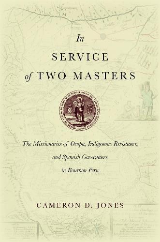 Cover image for In Service of Two Masters: The Missionaries of Ocopa, Indigenous Resistance, and Spanish Governance in Bourbon Peru