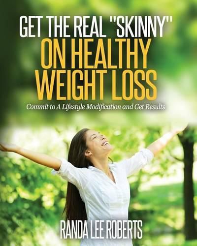 Cover image for Get the Real Skinny on Healthy Weight Loss: Commit to a Lifestyle Modification and Get Results