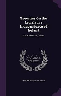 Cover image for Speeches on the Legislative Independence of Ireland: With Introductory Notes